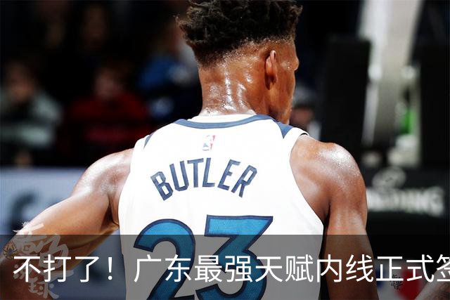 不打了！广东最强天赋内线正式签约，杜锋痛失夺冠底牌！