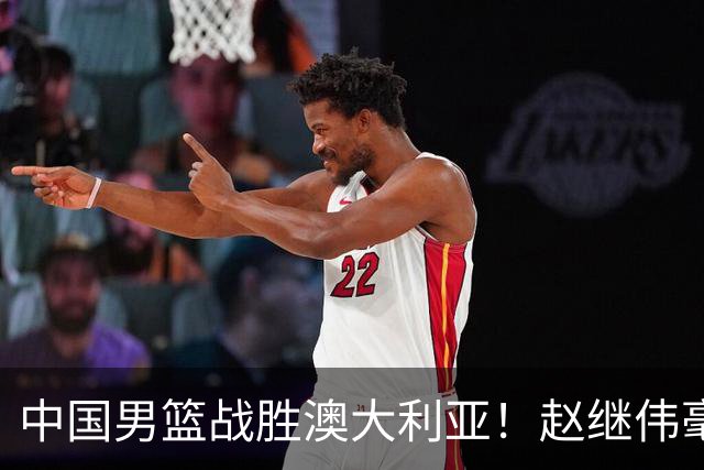 中国男篮战胜澳大利亚！赵继伟毫不客气提出批评，这又是为什么？