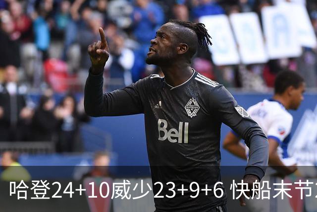 哈登24+10威少23+9+6 快船末节22-0逆转胜篮网