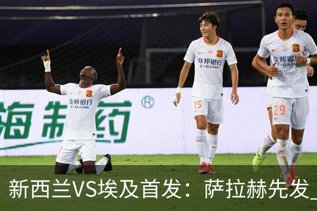 新西兰VS埃及首发：萨拉赫先发 马尔穆什伍德出战
